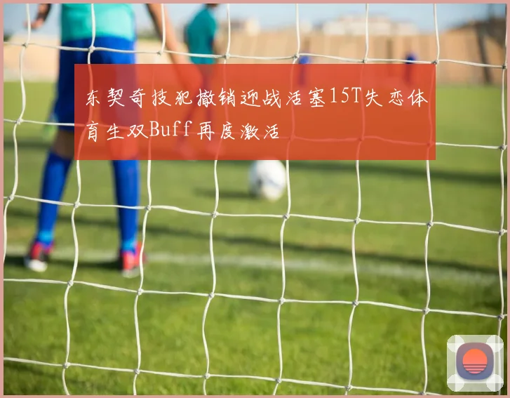 东契奇技犯撤销迎战活塞15T失恋体育生双Buff再度激活
