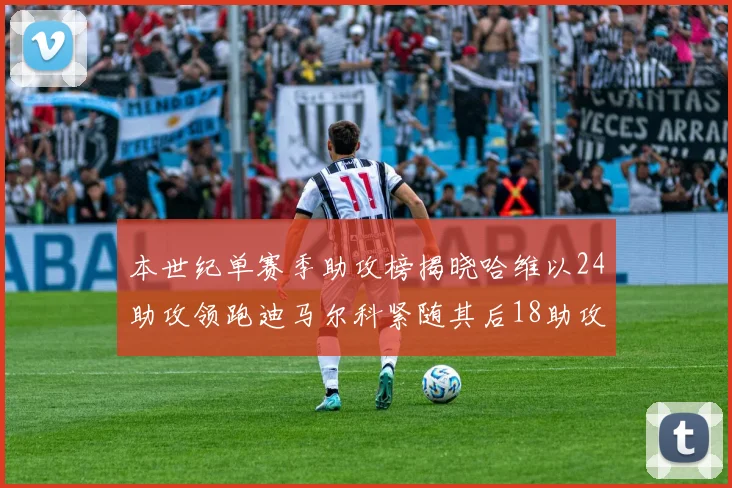 本世纪单赛季助攻榜揭晓哈维以24助攻领跑迪马尔科紧随其后18助攻