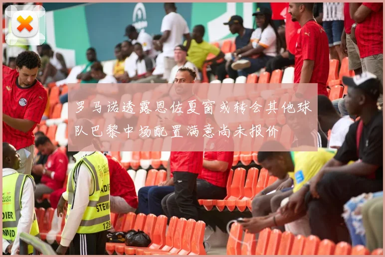 罗马诺透露恩佐夏窗或转会其他球队巴黎中场配置满意尚未报价