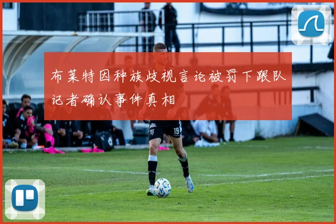 布莱特因种族歧视言论被罚下跟队记者确认事件真相
