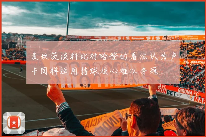 麦坎茨谈科比对哈登的看法认为卢卡同样适用持球核心难以夺冠