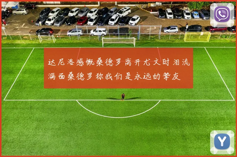 达尼洛感慨桑德罗离开尤文时泪流满面桑德罗称我们是永远的挚友